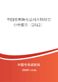 中国夜明珠电话机市场研究分析报告(2012) 中国夜明珠电话机市场研究分析报告(2012)
