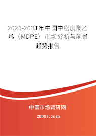 2025-2031年中国中密度聚乙烯（MDPE）市场分析与前景趋势报告