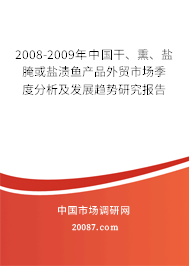 2008-2009年中国干、熏、盐腌或盐渍鱼产品外贸市场季度分析及发展趋势研究报告 2008-2009年中国干、熏、盐腌或盐渍鱼产品外贸市场季度分析及发展趋势研究报告