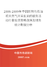 2008-2009年中国影响与石油和天然气开采有关的服务活动行业投资策略选择及财务统计数据分析 2008-2009年中国影响与石油和天然气开采有关的服务活动行业投资策略选择及财务统计数据分析