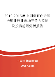 2010-2015年中国重有色金属冶炼业行业市场竞争力监测及投资前景分析报告