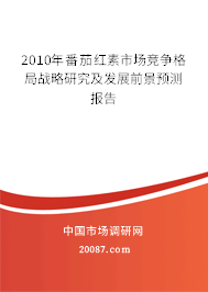 2010年番茄红素市场竞争格局战略研究及发展前景预测报告