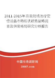 2011-2015年高能射线治疗定位设备市场现状趋势战略调查及供需格局研究分析报告