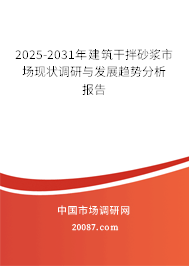 2025-2031年建筑干拌砂浆市场现状调研与发展趋势分析报告