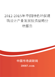 2012-2015年中国绿色环保建筑设计产业发展投资战略分析报告