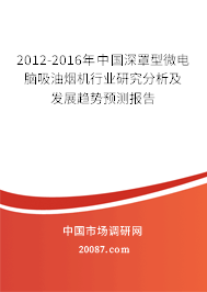 2012-2016年中国深罩型微电脑吸油烟机行业研究分析及发展趋势预测报告