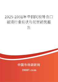 2025-2031年中国阿胶补血口服液行业现状与前景趋势报告 2025-2031年中国阿胶补血口服液行业现状与前景趋势报告