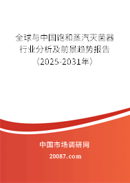 全球与中国饱和蒸汽灭菌器行业分析及前景趋势报告(2025-2031年) 全球与中国饱和蒸汽灭菌器行业分析及前景趋势报告(2025-2031年)