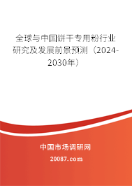 全球与中国饼干专用粉行业研究及发展前景预测（2024-2030年）