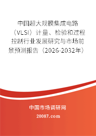 中国超大规模集成电路（VLSI）计量、检验和过程控制行业发展研究与市场前景预测报告（2026-2032年）