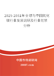 2025-2031年全球与中国氮化镁行业发展调研及行业前景分析