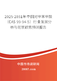 2025-2031年中国对甲苯甲酸（CAS 99-94-5）行业发展分析与前景趋势预测报告