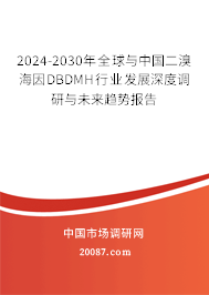 2024-2030年全球与中国二溴海因DBDMH行业发展深度调研与未来趋势报告 2024-2030年全球与中国二溴海因DBDMH行业发展深度调研与未来趋势报告