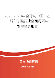 2023-2029年全球与中国二乙二醇单丁醚行业全面调研与发展趋势报告