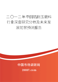 二〇一二年中国锆刚玉磨料行业深度研究分析及未来发展前景预测报告