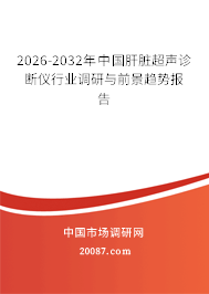 2026-2032年中国肝脏超声诊断仪行业调研与前景趋势报告 2026-2032年中国肝脏超声诊断仪行业调研与前景趋势报告