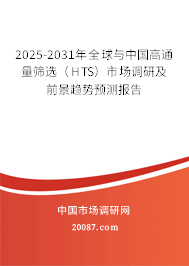 2025-2031年全球与中国高通量筛选（HTS）市场调研及前景趋势预测报告