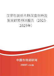 汉堡包装纸市场深度剖析及发展趋势预测报告(2023-2029年) 汉堡包装纸市场深度剖析及发展趋势预测报告(2023-2029年)