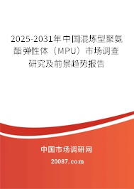 2025-2031年中国混炼型聚氨酯弹性体（MPU）市场调查研究及前景趋势报告