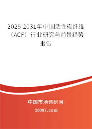 2025-2031年中国活性碳纤维（ACF）行业研究与前景趋势报告