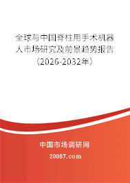 全球与中国脊柱用手术机器人市场研究及前景趋势报告（2026-2032年）