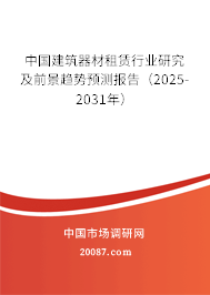 中国建筑器材租赁行业研究及前景趋势预测报告（2025-2031年）