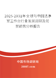 2025-2031年全球与中国洁净室工作台行业发展调研及前景趋势分析报告