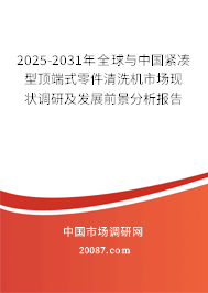 2025-2031年全球与中国紧凑型顶端式零件清洗机市场现状调研及发展前景分析报告 2025-2031年全球与中国紧凑型顶端式零件清洗机市场现状调研及发展前景分析报告