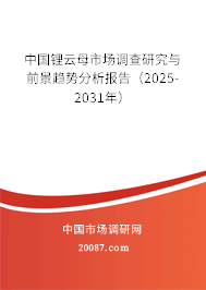 中国锂云母市场调查研究与前景趋势分析报告（2025-2031年）