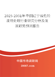 2025-2031年中国辽宁省危险废物处理行业研究分析及发展趋势预测报告