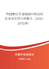 中国螺纹三通球阀市场调研及发展前景分析报告（2025-2031年）