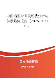 中国铝塑带发展现状分析与前景趋势报告(2025-2031年) 中国铝塑带发展现状分析与前景趋势报告(2025-2031年)