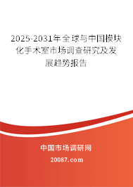 2025-2031年全球与中国模块化手术室市场调查研究及发展趋势报告
