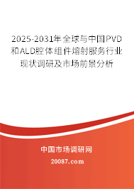 2025-2031年全球与中国PVD和ALD腔体组件熔射服务行业现状调研及市场前景分析