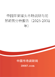 中国苹果罐头市场调研与前景趋势分析报告(2025-2031年) 中国苹果罐头市场调研与前景趋势分析报告(2025-2031年)
