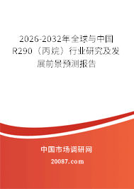 2026-2032年全球与中国R290（丙烷）行业研究及发展前景预测报告