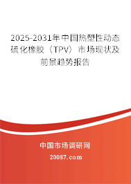 2025-2031年中国热塑性动态硫化橡胶(TPV)市场现状及前景趋势报告 2025-2031年中国热塑性动态硫化橡胶(TPV)市场现状及前景趋势报告