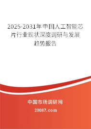 2025-2031年中国人工智能芯片行业现状深度调研与发展趋势报告 2025-2031年中国人工智能芯片行业现状深度调研与发展趋势报告