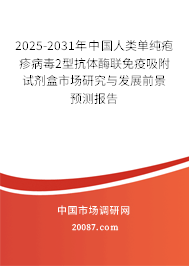 2025-2031年中国人类单纯疱疹病毒2型抗体酶联免疫吸附试剂盒市场研究与发展前景预测报告