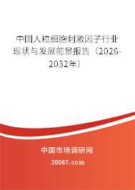 中国人粒细胞刺激因子行业现状与发展前景报告（2026-2032年）