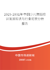 2025-2031年中国少儿舞蹈培训发展现状与行业前景分析报告
