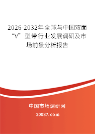 2026-2032年全球与中国双面“V”型带行业发展调研及市场前景分析报告