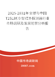 2025-2031年全球与中国T2SL制冷型红外探测器行业市场调研及发展前景分析报告