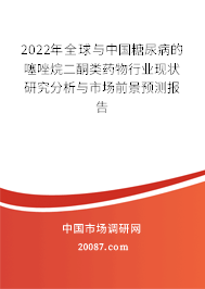 2022年全球与中国糖尿病的噻唑烷二酮类药物行业现状研究分析与市场前景预测报告