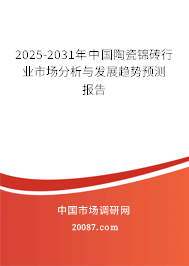 2025-2031年中国陶瓷锦砖行业市场分析与发展趋势预测报告 2025-2031年中国陶瓷锦砖行业市场分析与发展趋势预测报告