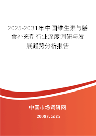 2025-2031年中国维生素与膳食补充剂行业深度调研与发展趋势分析报告 2025-2031年中国维生素与膳食补充剂行业深度调研与发展趋势分析报告