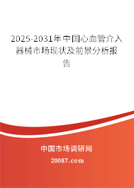 2025-2031年中国心血管介入器械市场现状及前景分析报告 2025-2031年中国心血管介入器械市场现状及前景分析报告