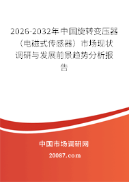 2026-2032年中国旋转变压器(电磁式传感器)市场现状调研与发展前景趋势分析报告 2026-2032年中国旋转变压器(电磁式传感器)市场现状调研与发展前景趋势分析报告