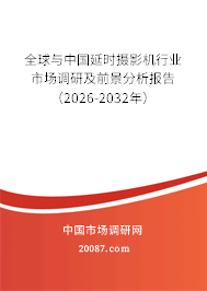 全球与中国延时摄影机行业市场调研及前景分析报告（2026-2032年）