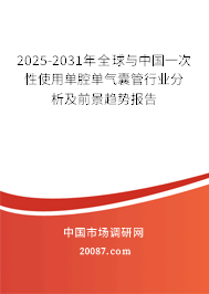 2025-2031年全球与中国一次性使用单腔单气囊管行业分析及前景趋势报告